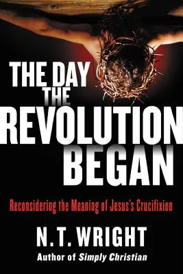 A forradalom kezdete: Jézus keresztre feszítésének értelmének újragondolása - The Day the Revolution Began: Reconsidering the Meaning of Jesus's Crucifixion