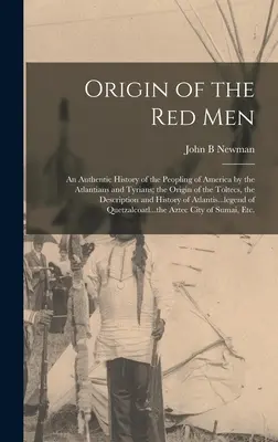 A vörös emberek eredete: Amerika atlantisziak és tiroliak által történő benépesítésének hiteles története; a toltékok eredete, a leírás - Origin of the Red Men: An Authentic History of the Peopling of America by the Atlantians and Tyrians; the Origin of the Toltecs, the Descript