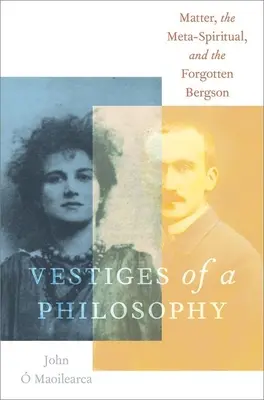 Pozůstatky jedné filozofie: Hmota, meta-duchovno a zapomenutý Bergson - Vestiges of a Philosophy: Matter, the Meta-Spiritual, and the Forgotten Bergson