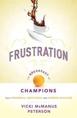 Frusztráció: A bajnokok reggelije: Az erőteljes érzelmek karrier-sikerré alakítása - Frustration: The Breakfast of Champions: Turn Powerful Emotions Into Career Success