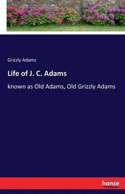 J. C. Adams élete: Old Adams, Old Grizzly Adams néven ismert - Life of J. C. Adams: known as Old Adams, Old Grizzly Adams