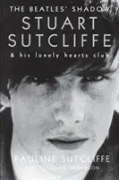 A Beatles árnyéka: Stuart Sutcliffe & His Lonely Hearts Club - The Beatles' Shadow: Stuart Sutcliffe & His Lonely Hearts Club