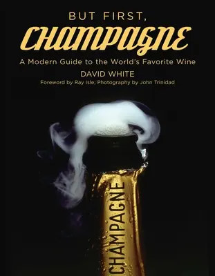 De előbb a pezsgő: Modern útikalauz a világ kedvenc borához - But First, Champagne: A Modern Guide to the World's Favorite Wine