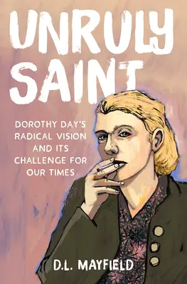 Féktelen szent: Dorothy Day radikális víziója és kihívása korunk számára - Unruly Saint: Dorothy Day's Radical Vision and Its Challenge for Our Times