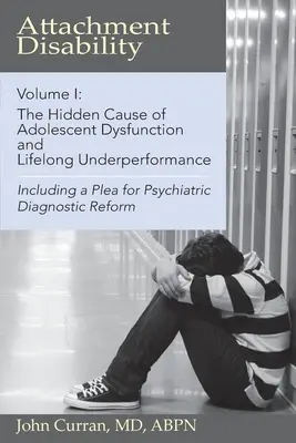 Kötődési zavar, 1. kötet: A serdülőkori diszfunkció és az egész életen át tartó alulteljesítés rejtett oka - Attachment Disability, Volume 1: The Hidden Cause of Adolescent Dysfunction and Lifelong Underperformance