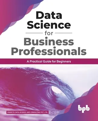 Adattudomány üzleti szakembereknek: Gyakorlati útmutató kezdőknek (English Edition) - Data Science for Business Professionals: A Practical Guide for Beginners (English Edition)