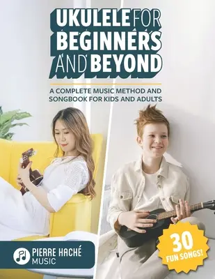 Ukulele kezdőknek és tovább: A Complete Music Method and Songbook for Kids and Adults - Ukulele for Beginners and Beyond: A Complete Music Method and Songbook for Kids and Adults