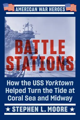 Harci állomások: Hogyan segített a USS Yorktown a Korall-tengeren és Midwayen a fordulatot megfordítani - Battle Stations: How the USS Yorktown Helped Turn the Tide at Coral Sea and Midway