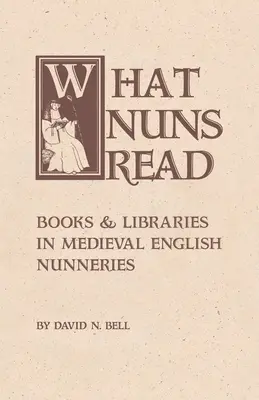 What Nuns Read: Books and Libraries in Medieval English Nunneries 158. kötet - What Nuns Read: Books and Libraries in Medieval English Nunneries Volume 158