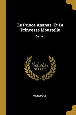 Le Prince Ananas, Et La Princesse Moustelle: Conte...