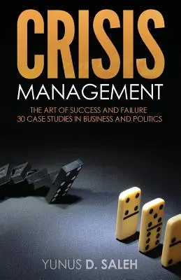 Válságkezelés: A SIKER ÉS A KUDARC MŰVÉSZETE: 30 esettanulmány az üzleti és a politikai életből - Crisis Management: THE ART OF SUCCESS & FAILURE: 30 Case Studies in Business & Politics