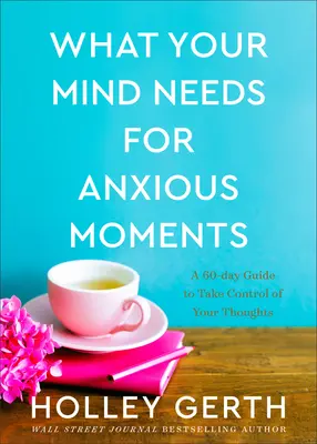 Amire az elmédnek szüksége van a szorongó pillanatokban: Egy 60 napos útmutató, hogy átvedd az irányítást a gondolataid felett - What Your Mind Needs for Anxious Moments: A 60-Day Guide to Take Control of Your Thoughts