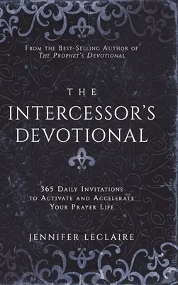 A közbenjáró áhítat: 365 napi meghívás az imaélet aktivizálására és felgyorsítására - The Intercessor's Devotional: 365 Daily Invitations to Activate and Accelerate Your Prayer Life