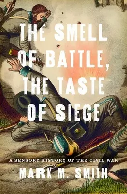 A csata illata, az ostrom íze: A polgárháború érzékszervi története - Smell of Battle, the Taste of Siege: A Sensory History of the Civil War