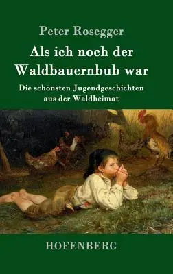 Als ich noch der Waldbauernbub war: Die schnsten Jugendgeschichten aus der Waldheimat