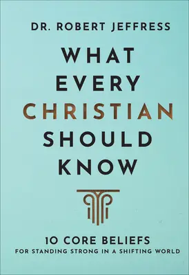 Amit minden kereszténynek tudnia kell: 10 alapvető meggyőződés, hogy erősek maradjunk egy változó világban - What Every Christian Should Know: 10 Core Beliefs for Standing Strong in a Shifting World