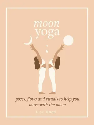 Holdjóga: Pózok, áramlások és rituálék, amelyek segítenek a Holddal együtt mozogni - Moon Yoga: Poses, Flows and Rituals to Help You Move with the Moon