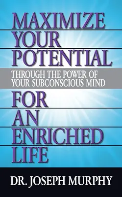 Maximalizáld a lehetőségeidet a tudatalattid erejével egy gazdagabb életért - Maximize Your Potential Through the Power of Your Subconscious Mind for an Enriched Life