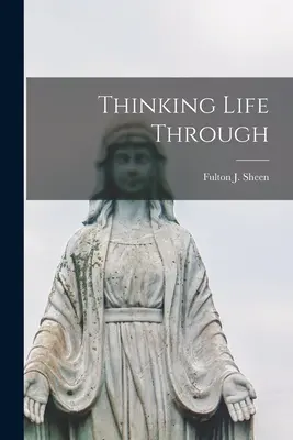 Az élet végiggondolása (Sheen Fulton J. (Fulton John) 1895-) - Thinking Life Through (Sheen Fulton J. (Fulton John) 1895-)