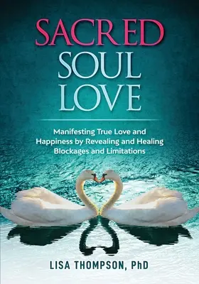 Szent lélekszerelem: Az igazi szerelem és boldogság megnyilvánulása a blokkok és korlátok feltárásával és gyógyításával - Sacred Soul Love: Manifesting True Love and Happiness by Revealing and Healing Blockages and Limitations