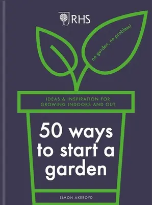 Rhs 50 módja a kert indításának: Ötletek és inspiráció a beltéri és kültéri termesztéshez - Rhs 50 Ways to Start a Garden: Ideas & Inspiration for Growing Indoors and Out