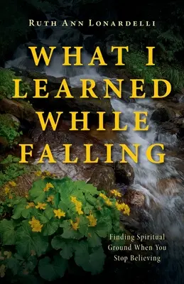 Amit esés közben tanultam: A lelki talaj megtalálása, amikor már nem hiszel - What I Learned While Falling: Finding Spiritual Ground When You Stop Believing