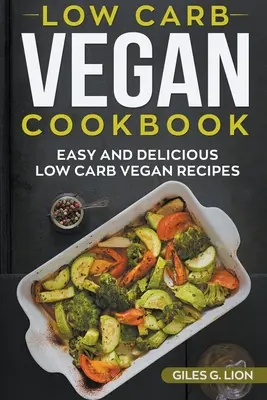 Alacsony szénhidráttartalmú vegán szakácskönyv: Könnyű és finom alacsony szénhidráttartalmú vegán receptek - Low-Carb Vegan Cookbook: Easy and Delicious Low Carb Vegan Recipes