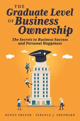 Az üzleti tulajdonlás diplomás szintje: Az üzleti siker és a személyes boldogság titkai - The Graduate Level of Business Ownership: The Secrets to Business Success and Personal Happiness