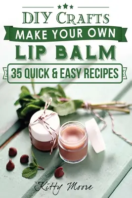 Lip Balm: Készíts saját ajakbalzsamot ezzel a 35 gyors és egyszerű recepttel! (2. kiadás) - Lip Balm: Make Your Own Lip Balm With These 35 Quick & Easy Recipes! (2nd Edition)