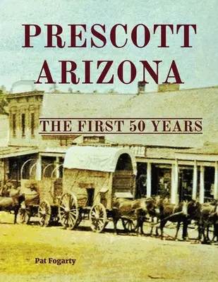 Prescott Arizona: Az első 50 év - Prescott Arizona: The First 50 Years