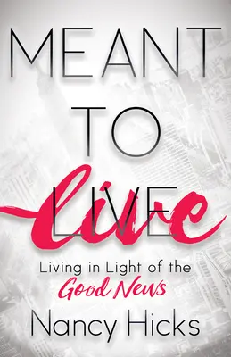 Meant to Live (Élni akarok): Az örömhír fényében élni - Meant to Live: Living in Light of the Good News