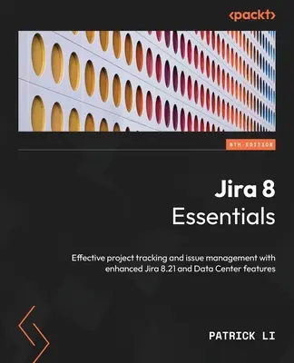 Jira 8 Essentials - Hatodik kiadás: Hatékony projektkövetés és problémakezelés a Jira 8.21 és az adatközpont továbbfejlesztett funkcióival - Jira 8 Essentials - Sixth Edition: Effective project tracking and issue management with enhanced Jira 8.21 and Data Center features