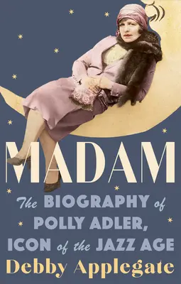 Madam: Polly Adler, a dzsesszkorszak ikonjának életrajza - Madam: The Biography of Polly Adler, Icon of the Jazz Age