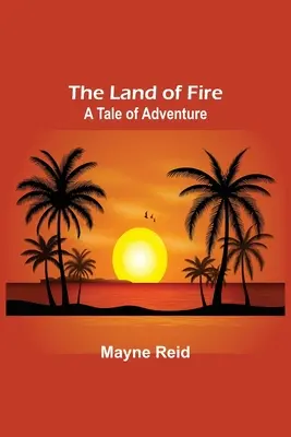 A tűz földje: A Tale of Adventure - The Land of Fire: A Tale of Adventure