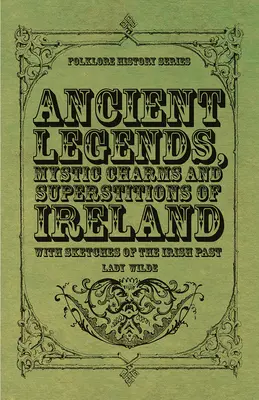 Írország ősi legendái, misztikus varázslatai és babonái - Az ír múlt vázlataival - Ancient Legends, Mystic Charms and Superstitions of Ireland - With Sketches of the Irish Past