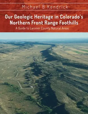 Geológiai örökségünk Colorado északi frontvonulatának előhegyeiben: Larimer megye természeti területeinek útmutatója - Our Geologic Heritage in Colorado's Northern Front Range Foothills: A Guide to Larimer County Natural Areas