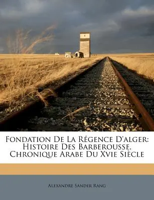 Fondation De La Rgence D'alger: Histoire Des Barberousse, Chronique Arabe Du Xvie Sicle