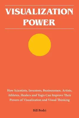 Vizualizációs erő: Hogyan fejleszthetik vizualizációs erejüket tudósok, feltalálók, üzletemberek, művészek, sportolók, gyógyítók és jógik - Visualization Power: How Scientists, Inventors, Businessmen, Artists, Athletes, Healers and Yogis Can Improve Their Powers of Visualization