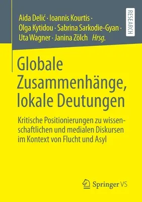 Globális összefüggések, helyi értelmezések: Kritikai állásfoglalások a tudományos és médiadiskurzusokról a menekülés és a menekültügy kontextusában - Globale Zusammenhnge, Lokale Deutungen: Kritische Positionierungen Zu Wissenschaftlichen Und Medialen Diskursen Im Kontext Von Flucht Und Asyl