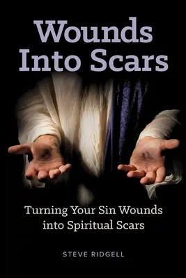 Sebekből hegekké válnak: Bűnös sebeid lelki sebhelyekké alakítása - Wounds Into Scars: Turning Your Sin Wounds into Spiritual Scars