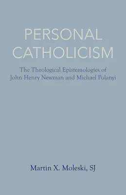 Személyes katolicizmus: John Henry Newman és Michael Polanyi teológiai episztemológiái - Personal Catholicism: The Theological Epistemologies of John Henry Newman and Michael Polanyi