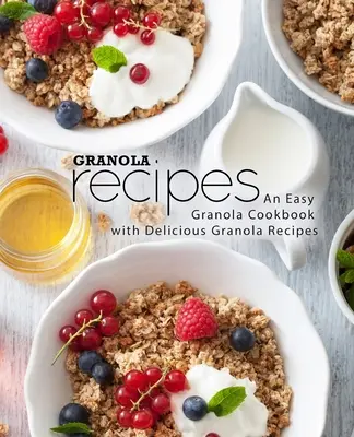 Granola receptek: Egy könnyű granola szakácskönyv finom granola receptekkel (2. kiadás) - Granola Recipes: An Easy Granola Cookbook with Delicious Granola Recipes (2nd Edition)