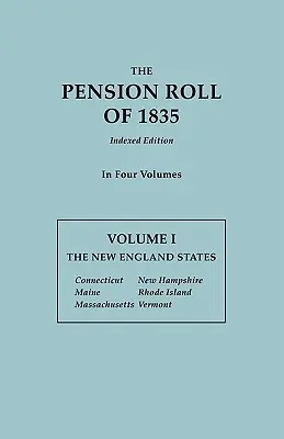 Pension Roll of 1835. in Four Volumes. I. kötet: Az új-angliai államok: Connecticut, Maine, Massachusetts, New Hampshire, Rhode Island, Vermont. - Pension Roll of 1835. in Four Volumes. Volume I: The New England States: Connecticut, Maine, Massachusetts, New Hampshire, Rhode Island, Vermont