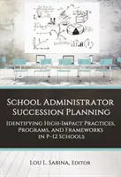 School Administrator Succession Planning: A nagy hatású gyakorlatok, programok és keretek azonosítása a P-12-es iskolákban. - School Administrator Succession Planning: Identifying High-Impact Practices, Programs, and Frameworks in P-12 Schools