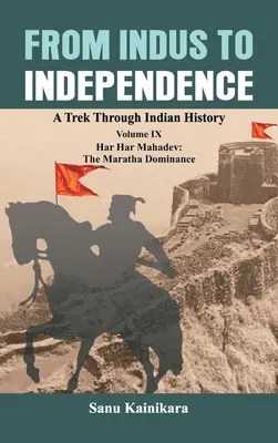 Az Industól a függetlenségig: Har Har Mahadev: A Maratha dominancia IX. kötet: Har Har Mahadev: A Maratha uralom - From Indus to Independence: A Trek Through Indian History Volume IX: Har Har Mahadev: The Maratha Dominance