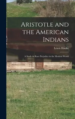 Arisztotelész és az amerikai indiánok; tanulmány a faji előítéletekről a modern világban - Aristotle and the American Indians; a Study in Race Prejudice in the Modern World