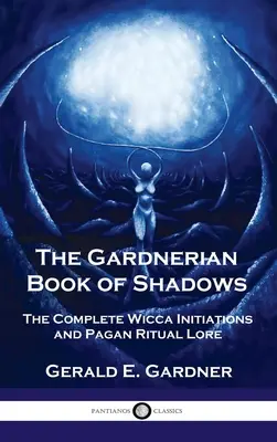 Gardnerian Book of Shadows: A teljes wicca beavatás és pogány rituális tanítás - Gardnerian Book of Shadows: The Complete Wicca Initiations and Pagan Ritual Lore