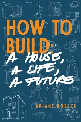 Hogyan építsünk: egy házat, egy életet, egy jövőt? - How to Build: a House, a Life, a Future