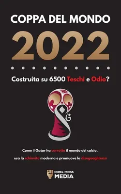 Coppa del Mondo 2022, Costruita su 6500 Teschi e Odio?: Come il Qatar ha corrotto il mondo del calcio, usa la schiavit moderna e promuove la disuguag