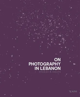 A fotózásról Libanonban: Essays and Stories - On Photography in Lebanon: Essays and Stories
